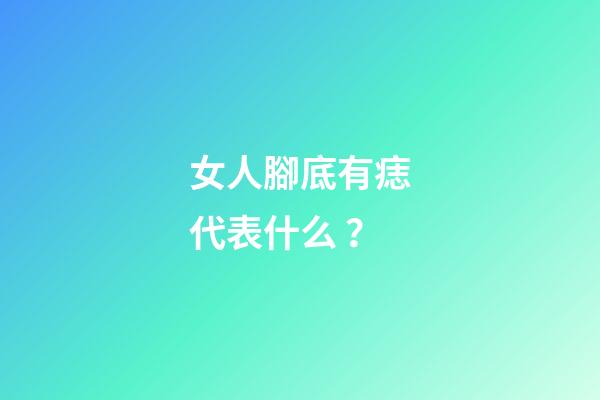女人腳底有痣代表什么？